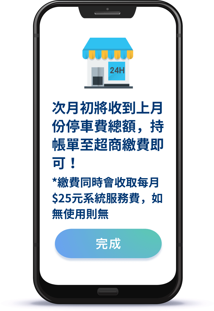 次月初將收到上月份停車費總額，持帳單至超商繳費即可！*繳費同時會收取每月$25元系統服務費，如無使用則無